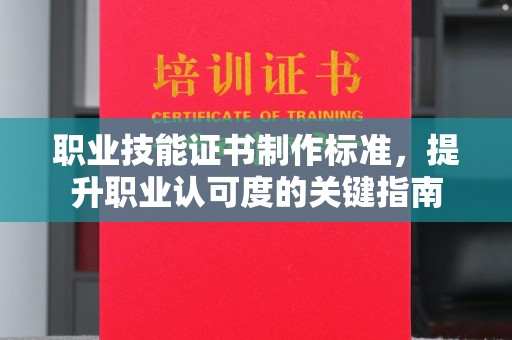 临颍职业技能证书制作标准，提升职业认可度的关键指南